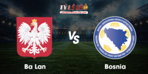 Ba Lan vs Bosnia